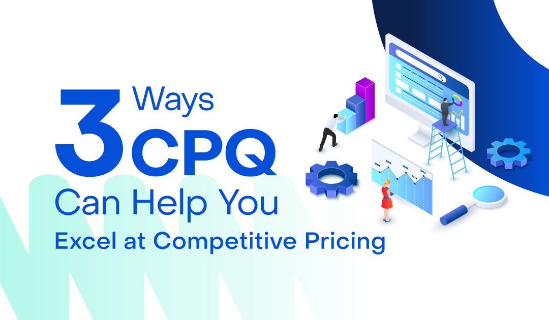 3 Ways CPQ Can Help You Excel at Competitive Pricing